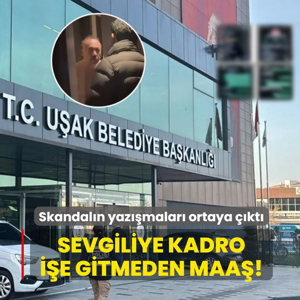 U�ak'taki skandal�n yaz��malar� ortaya ��kt�: Sevgiliye kadro, i�e gitmeden maa�!