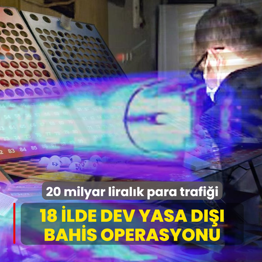 18 ilde dev yasa d��� bahis operasyonu: 20 milyar liral�k para trafi�i de�ifre edildi
