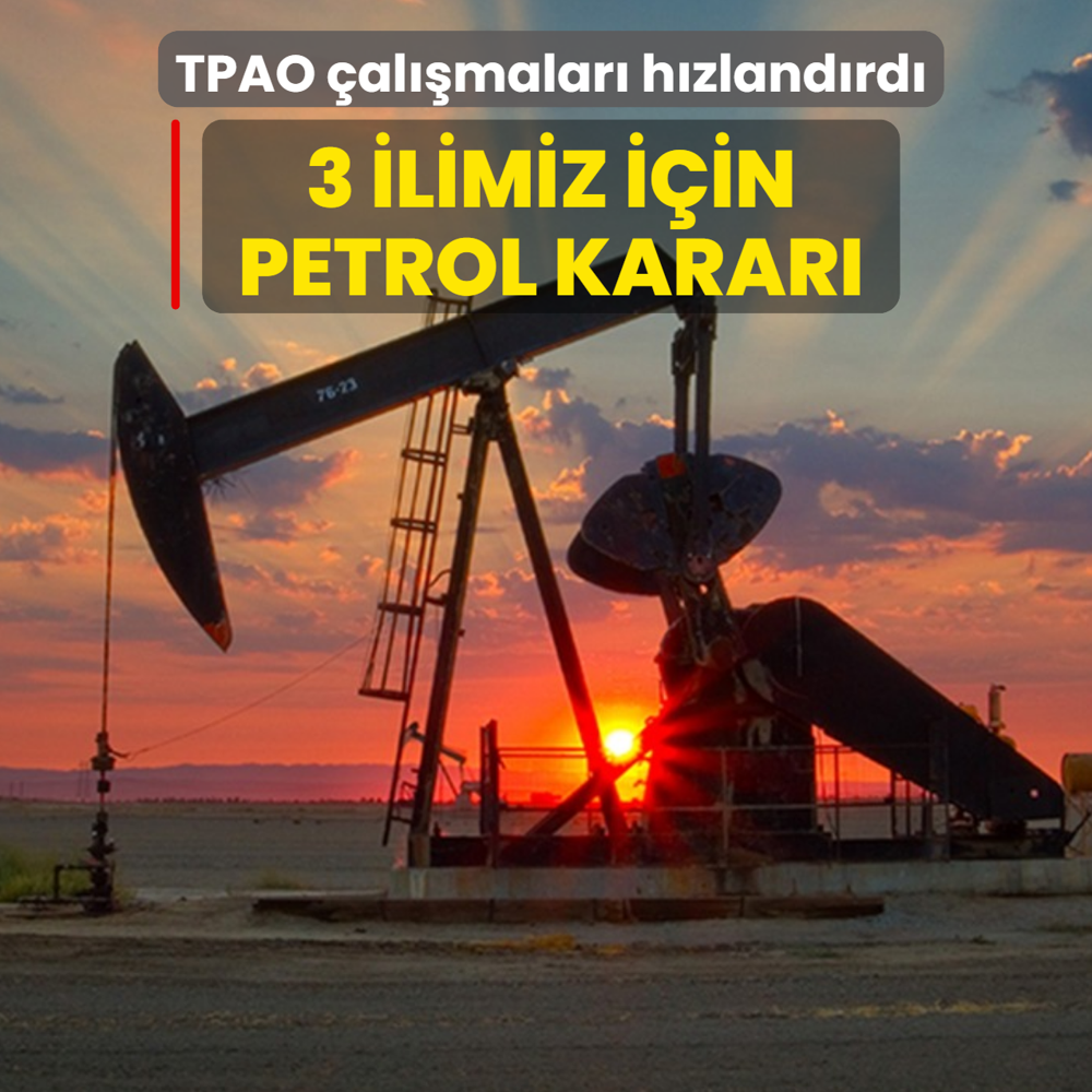 TPAO �al��malar� h�zland�rd�: 3 ilimiz i�in petrol karar�