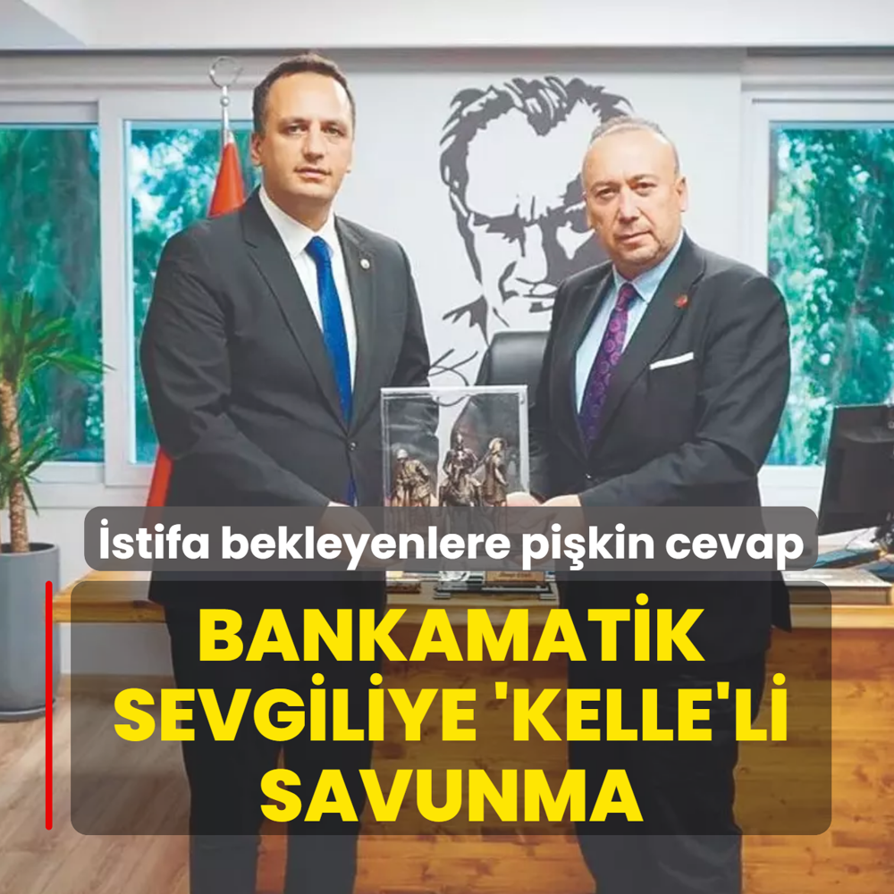 Bankamatik sevgiliye 'Kelle'li savunma! �stifa bekleyenlere cevap verdi