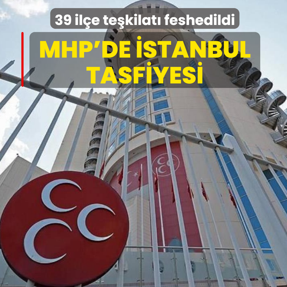 MHP'de �stanbul tasfiyesi! 39 il�e te�kilat� feshedildi