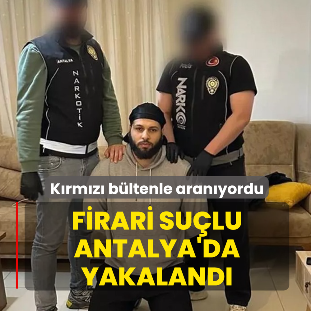 K�rm�z� b�ltenle aran�yordu! Firari su�lu Antalya'da yakaland�