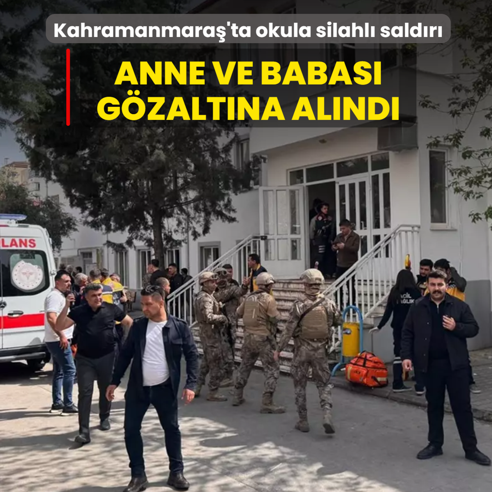 Kahramanmara�'ta okula silahl� sald�r�... Anne ve babas� g�zalt�na al�nd�