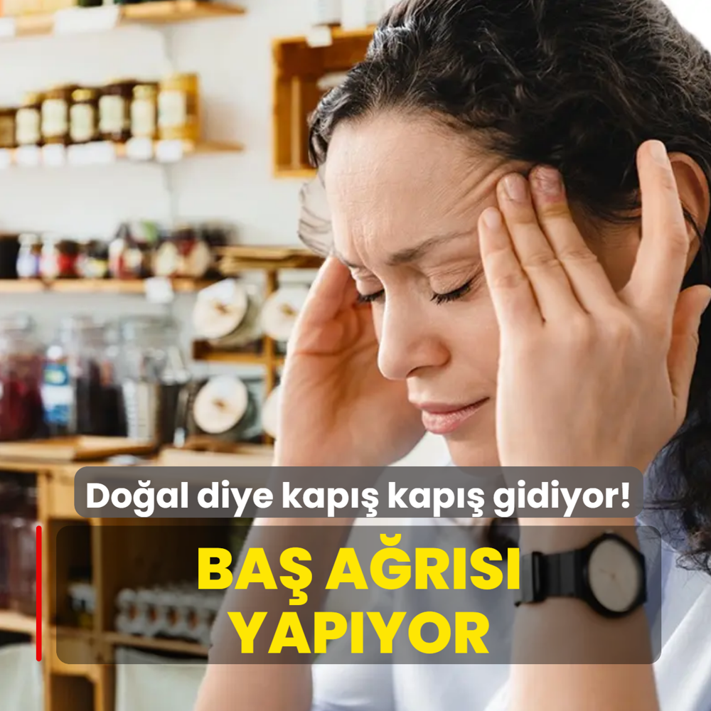 Do�al diye kap�� kap�� gidiyor! Fazlas� ba� a�r�s� yap�yormu�