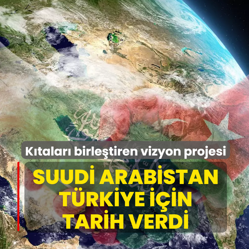 K�talar� birle�tiren vizyon projesi! Suudi Arabistan T�rkiye i�in tarih verdi