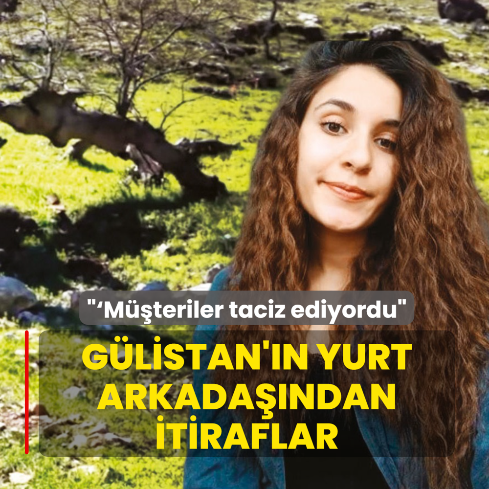 G�listan'�n yurt arkada��ndan itiraflar: �M��teriler taciz ediyordu'