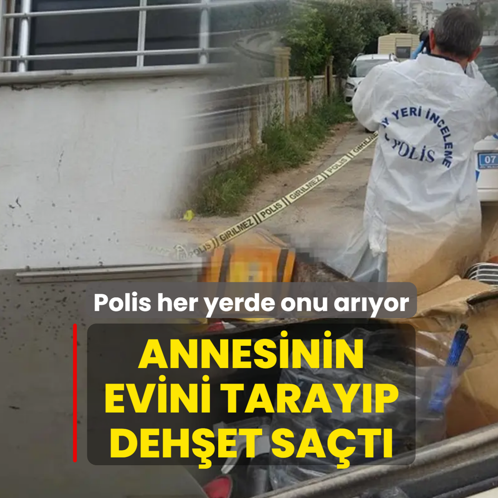 Polis her yerde onu ar�yor! Annesinin evini taray�p deh�et sa�t�