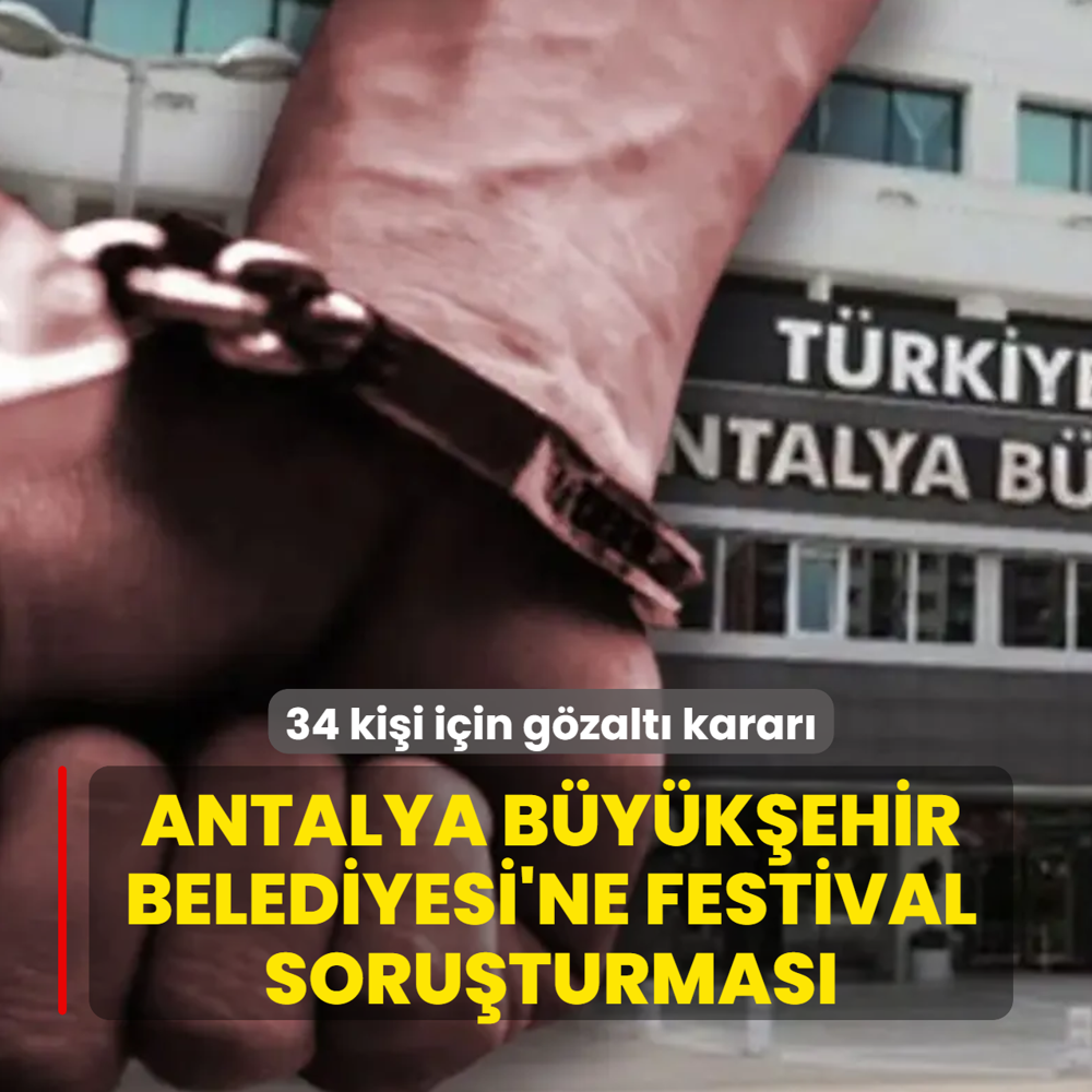 Antalya B�y�k�ehir Belediyesi'ne festival soru�turmas�: 34 ki�i i�in g�zalt� karar�