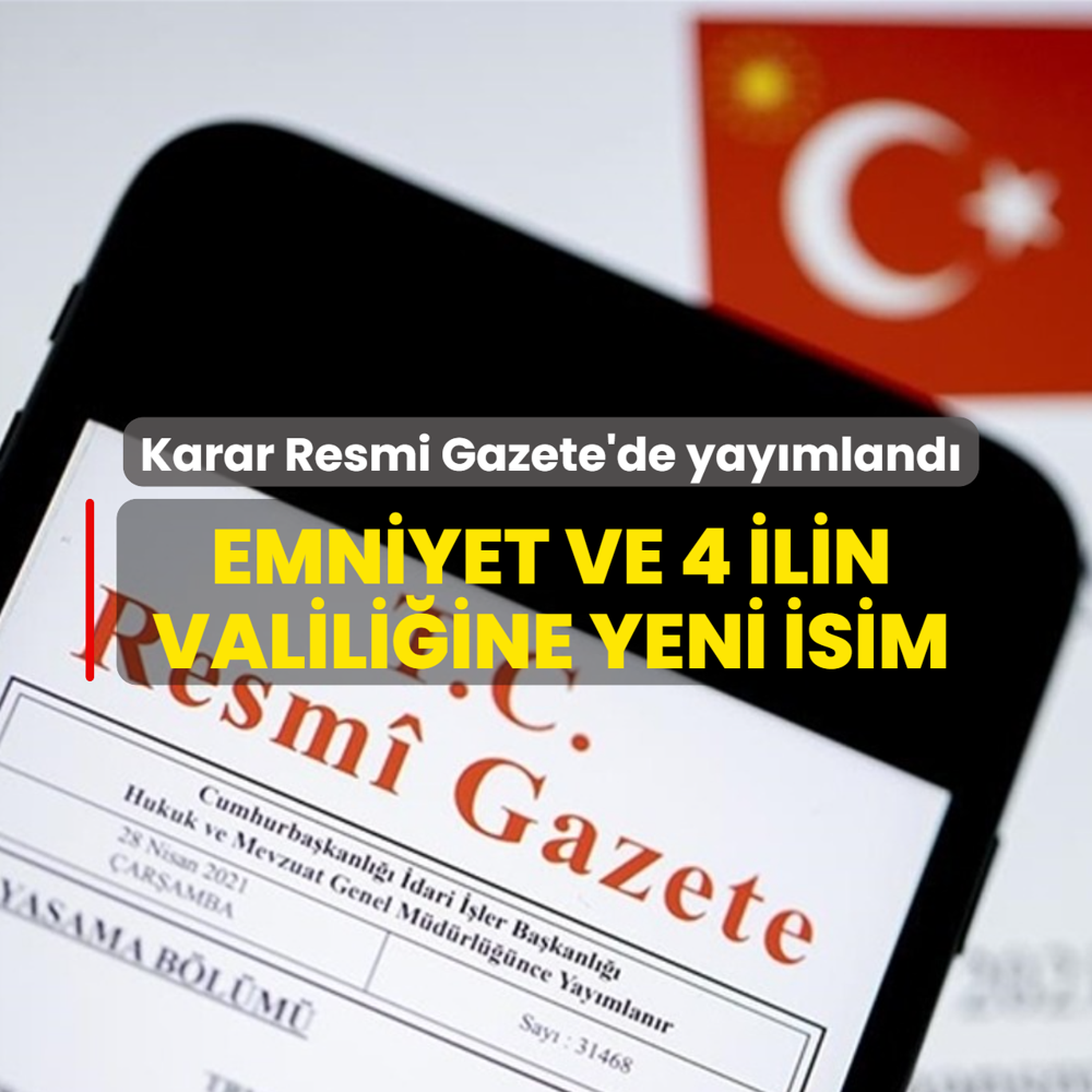 Karar Resmi Gazete'de yay�mland�... Emniyet ve 4 ilin valili�ine yeni isim