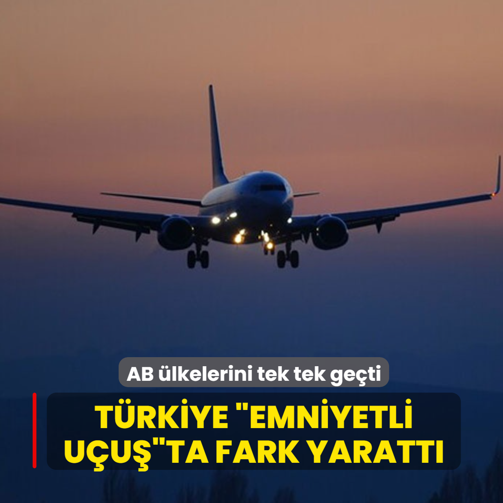 T�rkiye �emniyetli u�u��ta fark yaratt�! AB �lkelerini tek tek ge�ti