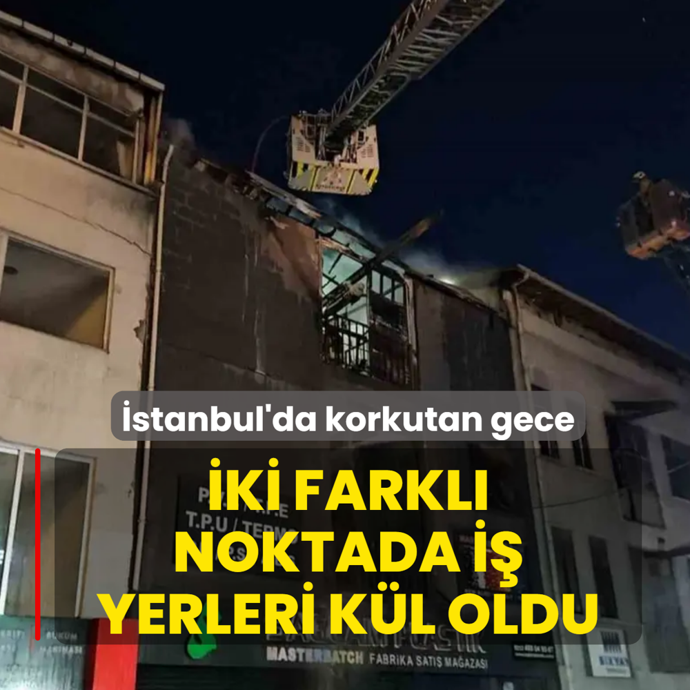 �stanbul'da korkutan gece! �ki farkl� noktada i� yerleri k�l oldu