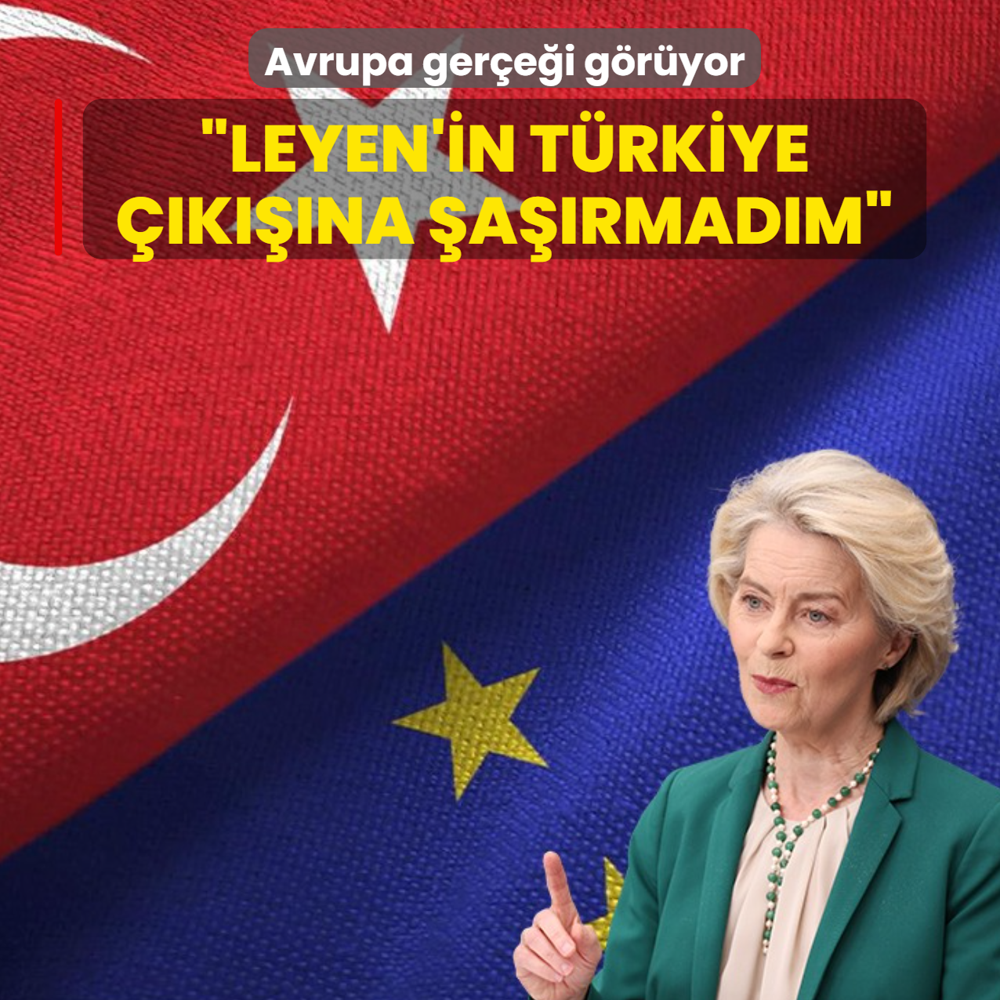 Avrupa ger�e�i g�r�yor: Leyen'in T�rkiye ��k���na �a��rmad�m