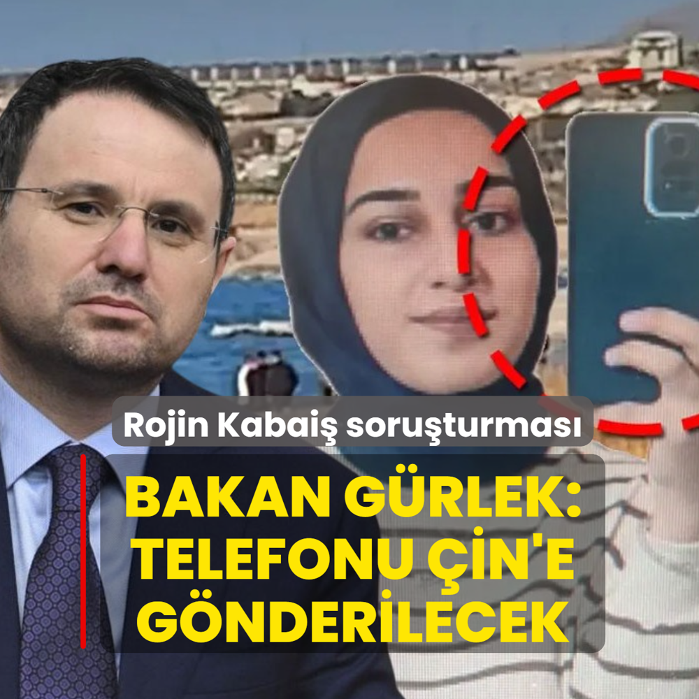 Rojin Kabai� soru�turmas�nda yeni geli�me! Bakan G�rlek: Telefonu �in'e g�nderilecek
