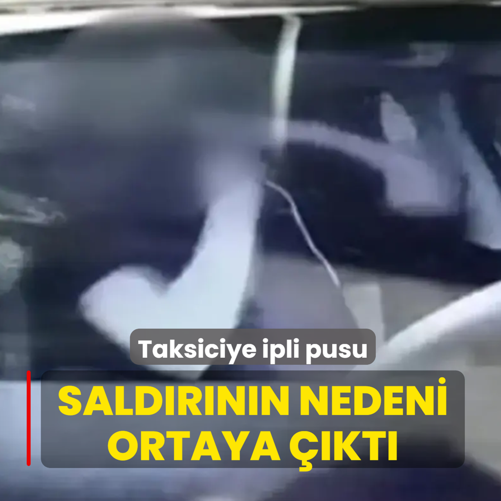 Taksiciye ipli pusu: Sald�r�n�n nedeni ortaya ��kt�