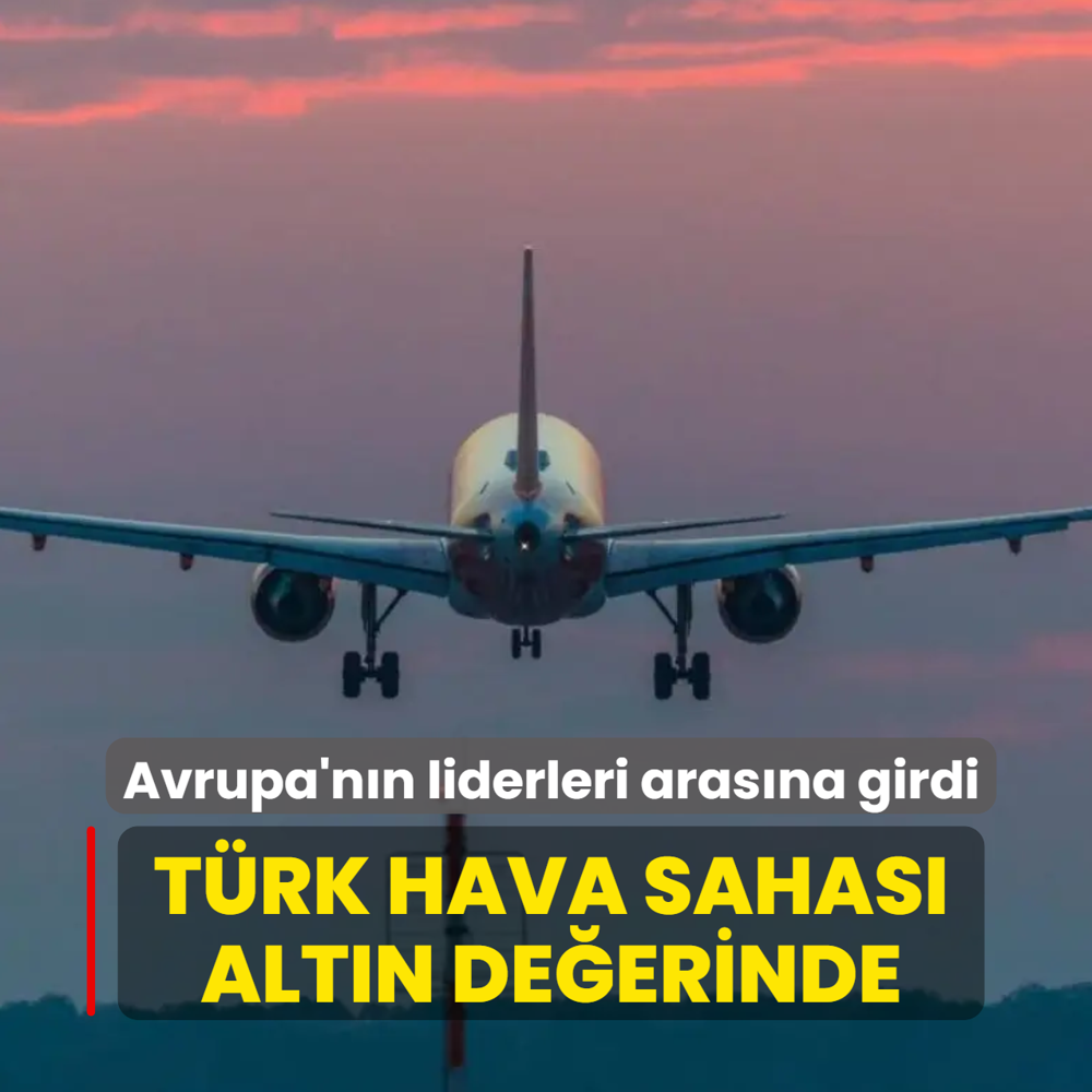 T�rk hava sahas� alt�n de�erinde! Avrupa'n�n liderleri aras�na girdi