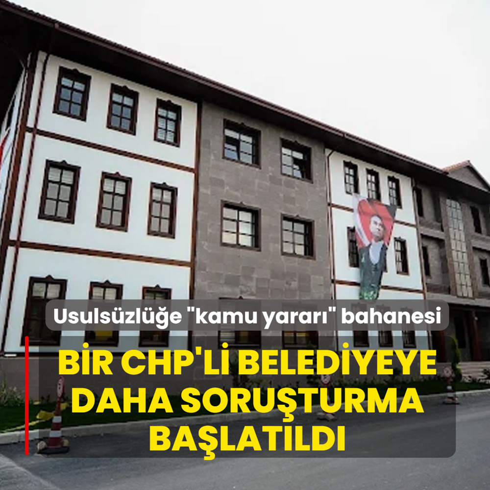 Usuls�zl��e �kamu yarar�� bahanesi! Bir CHP'li belediyeye daha soru�turma ba�lat�ld�