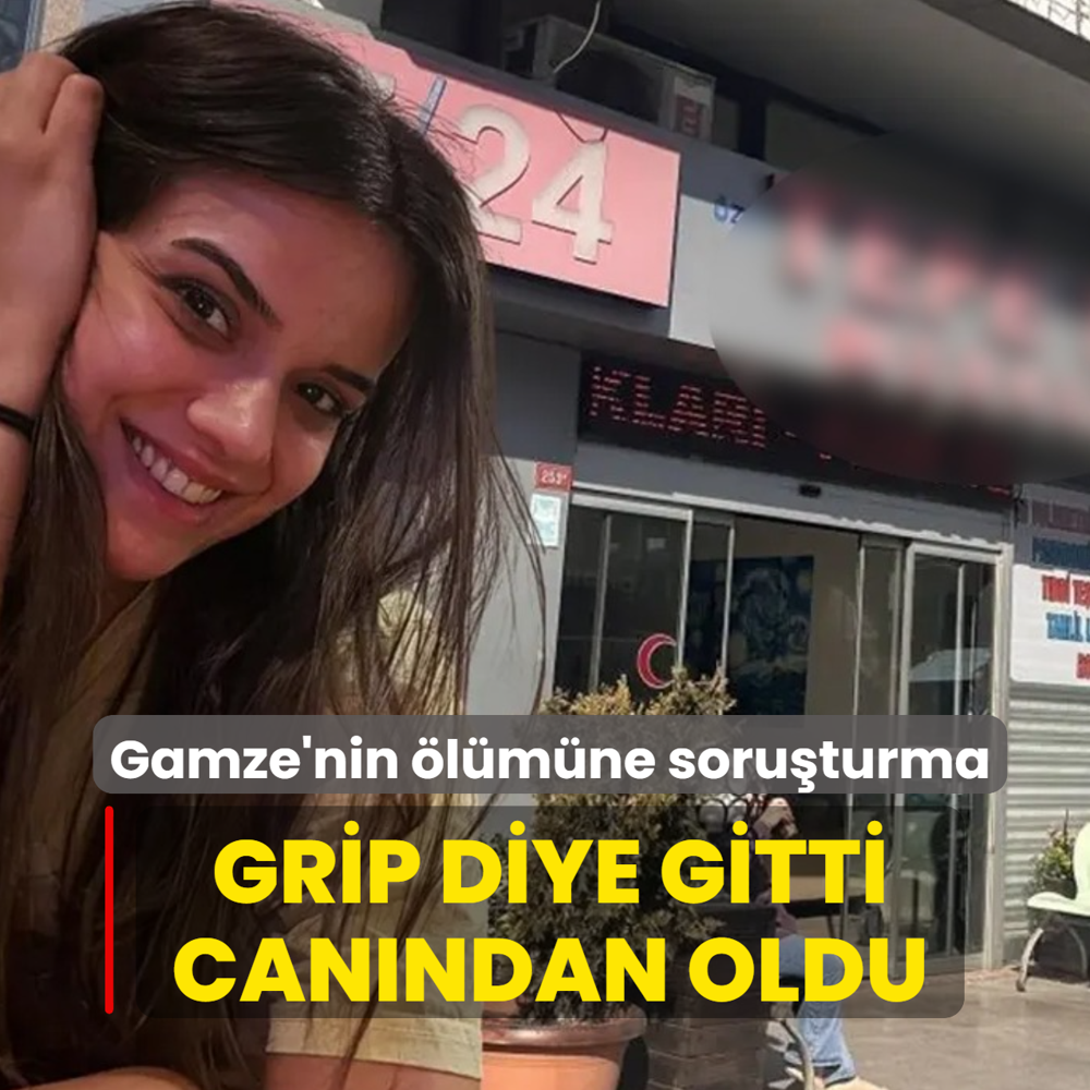 Grip diye gitti can�ndan oldu: Gamze'nin �l�m�ne soru�turma