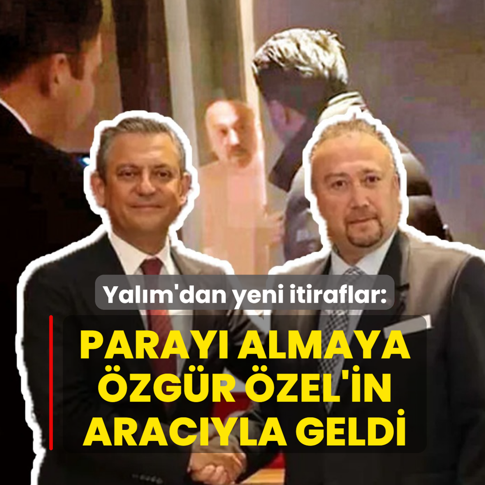 Yal�m'dan yeni itiraflar: Paray� almaya �zel'in arac�yla geldi