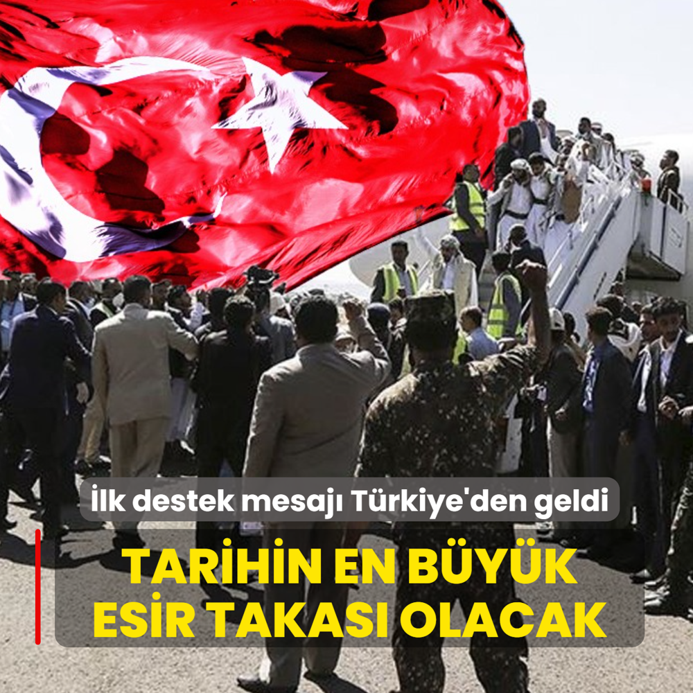 �lk destek mesaj� T�rkiye'den geldi: Tarihin en b�y�k esir takas� ger�ekle�ecek!
