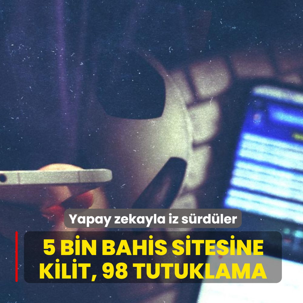 Yapay zekayla iz s�rd�ler: 5 bin bahis sitesine kilit, 98 tutuklama