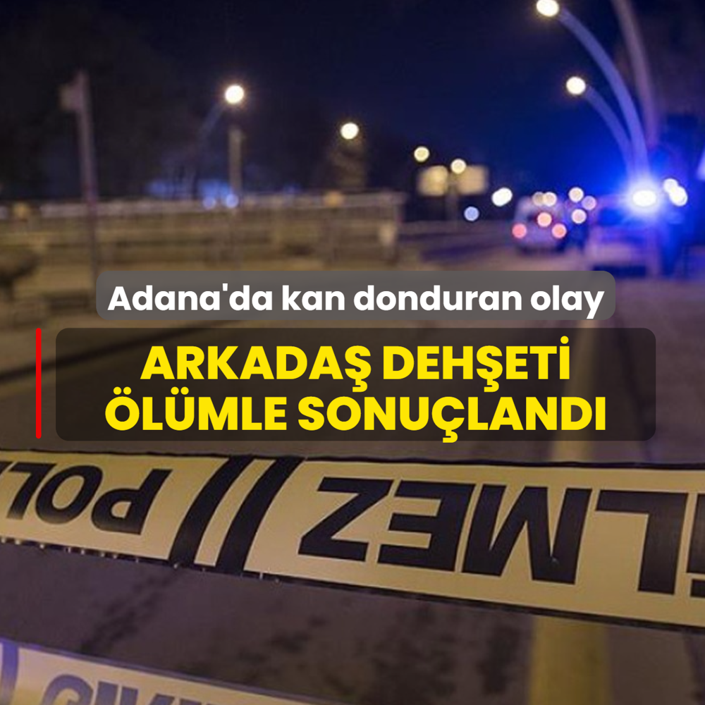 Adana'da kan donduran olay! Arkada� deh�eti �l�mle sonu�land�