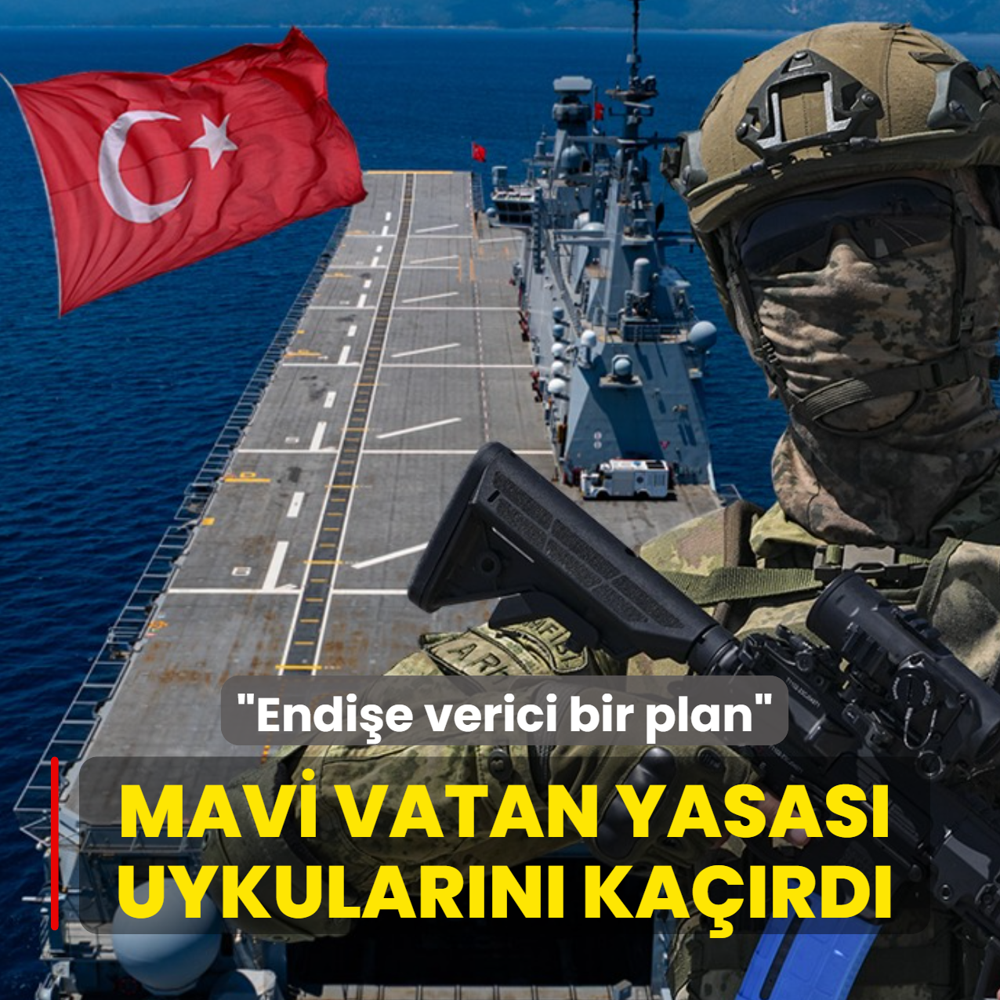 Mavi Vatan yasas� uykular�n� ka��rd�: Endi�e verici bir plan
