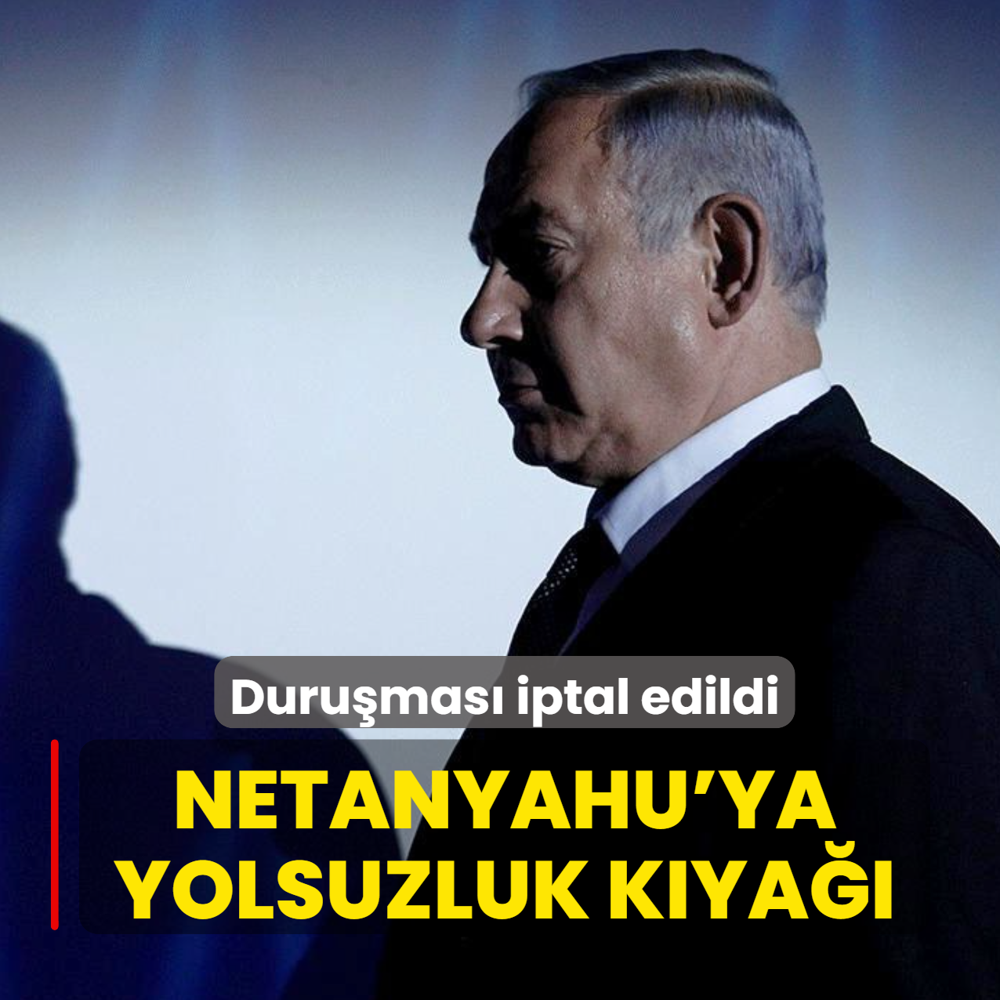 Netanyahu'ya yolsuzluk k�ya��: Duru�mas� iptal edildi