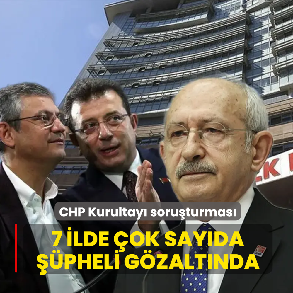 CHP kurultay� soru�turmas�nda operasyon: 13 ��pheli g�zalt�nda