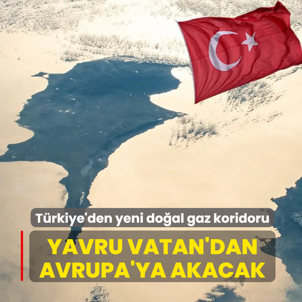 T�rkiye'den yeni do�al gaz koridoru: Yavru Vatan'dan Avrupa'ya akacak