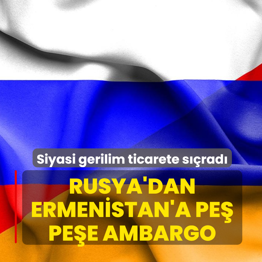 Siyasi gerilim ticarete s��rad�! Rusya'dan Ermenistan'a pe� pe�e ambargo