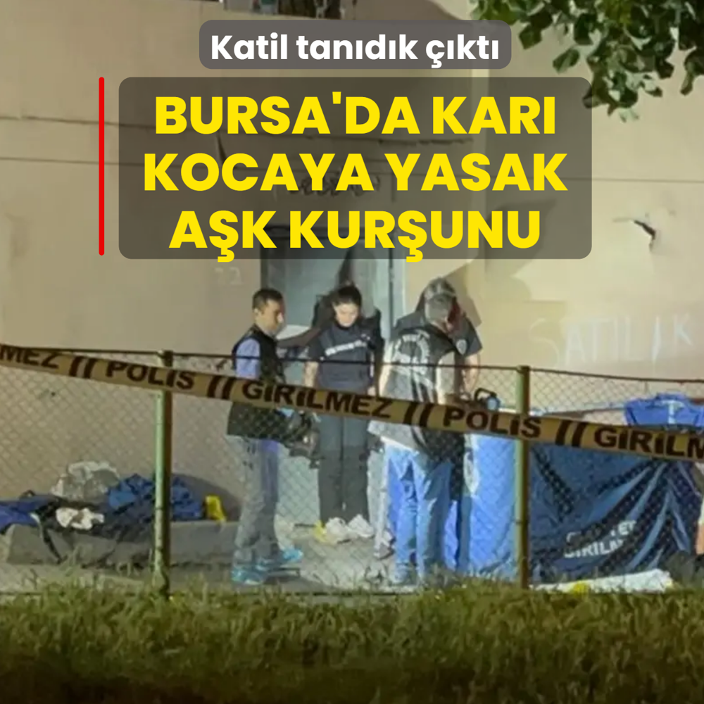 Bursa'da kar� kocaya yasak a�k kur�unu! Katil tan�d�k ��kt�