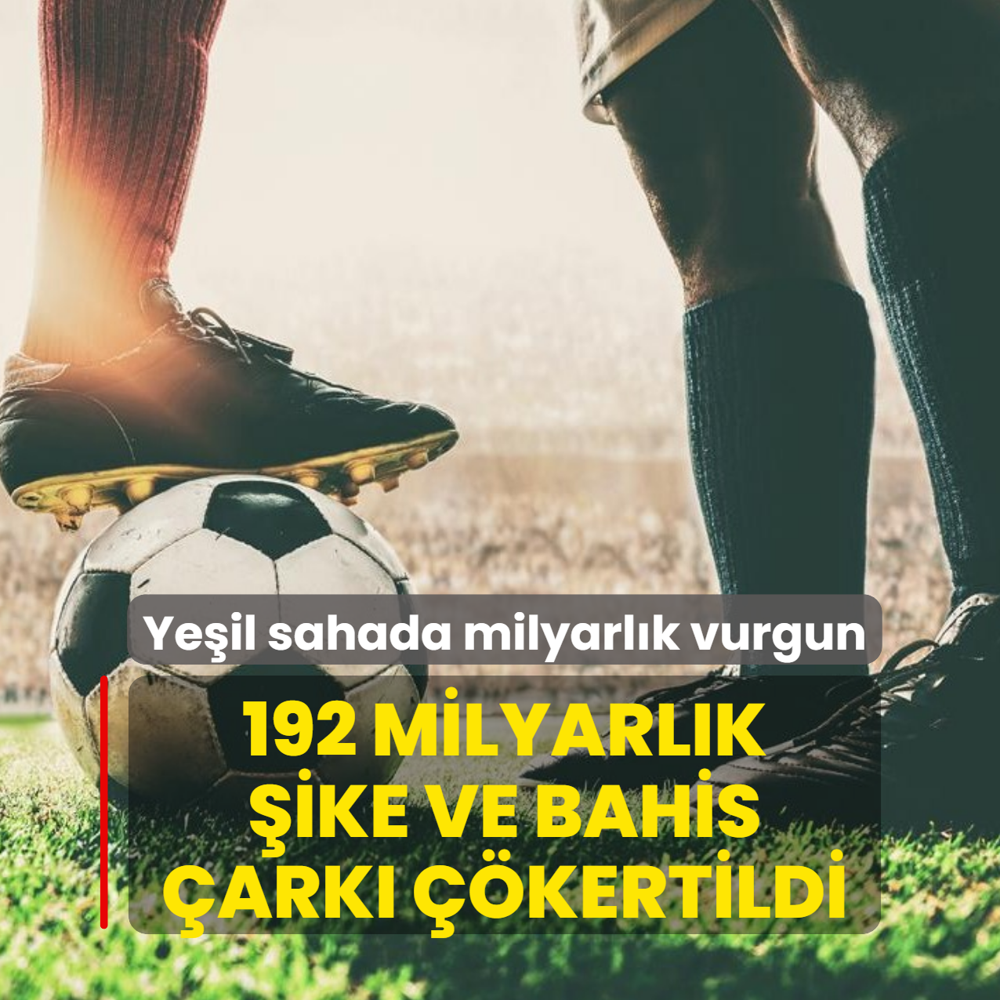 Ye�il sahada milyarl�k vurgun! 192 milyarl�k �ike ve bahis �ark� ��kertildi