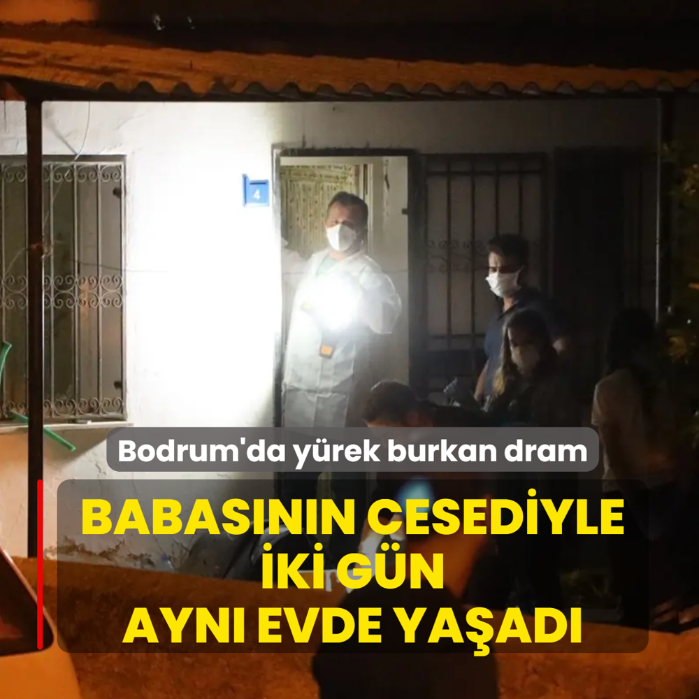 Babas�n�n cesediyle iki g�n ayn� evde ya�ad�! Bodrum'da y�rek burkan dram