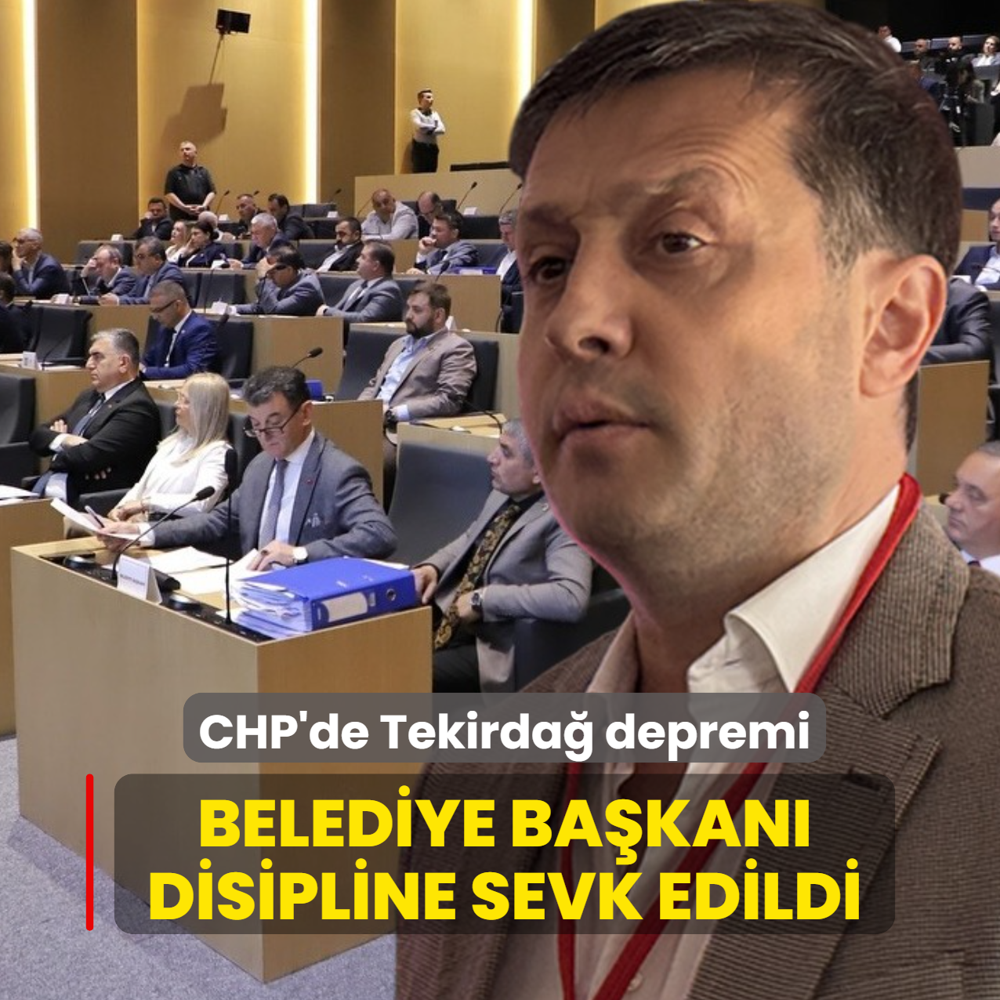 CHP'de Tekirda� depremi: Belediye ba�kan� disipline sevk edildi