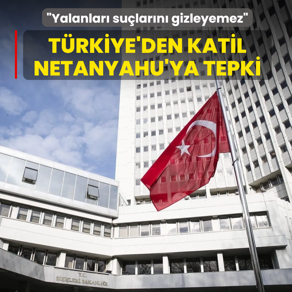 T�rkiye'den katil Netanyahu'ya tepki ya��yor: Yalanlar� su�lar�n� gizleyemez