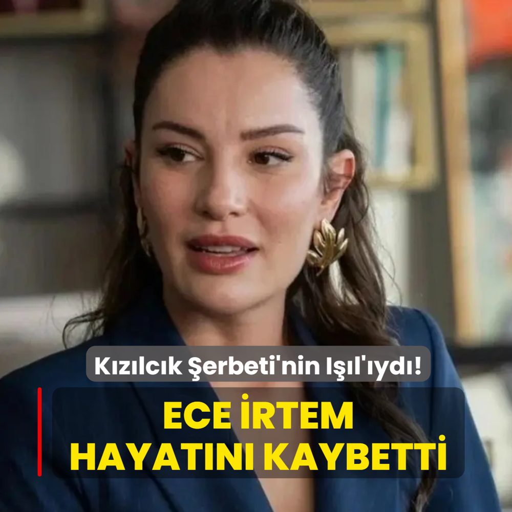 K�z�lc�k �erbeti'nin I��l'� Ece �rtem hayat�n� kaybetti!
