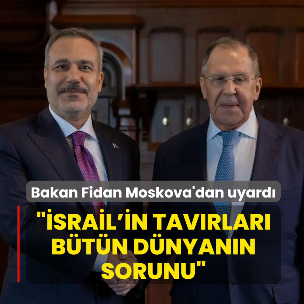 Bakan Fidan Moskova'dan uyard�: �srail'in tav�rlar� b�t�n d�nyan�n sorunu