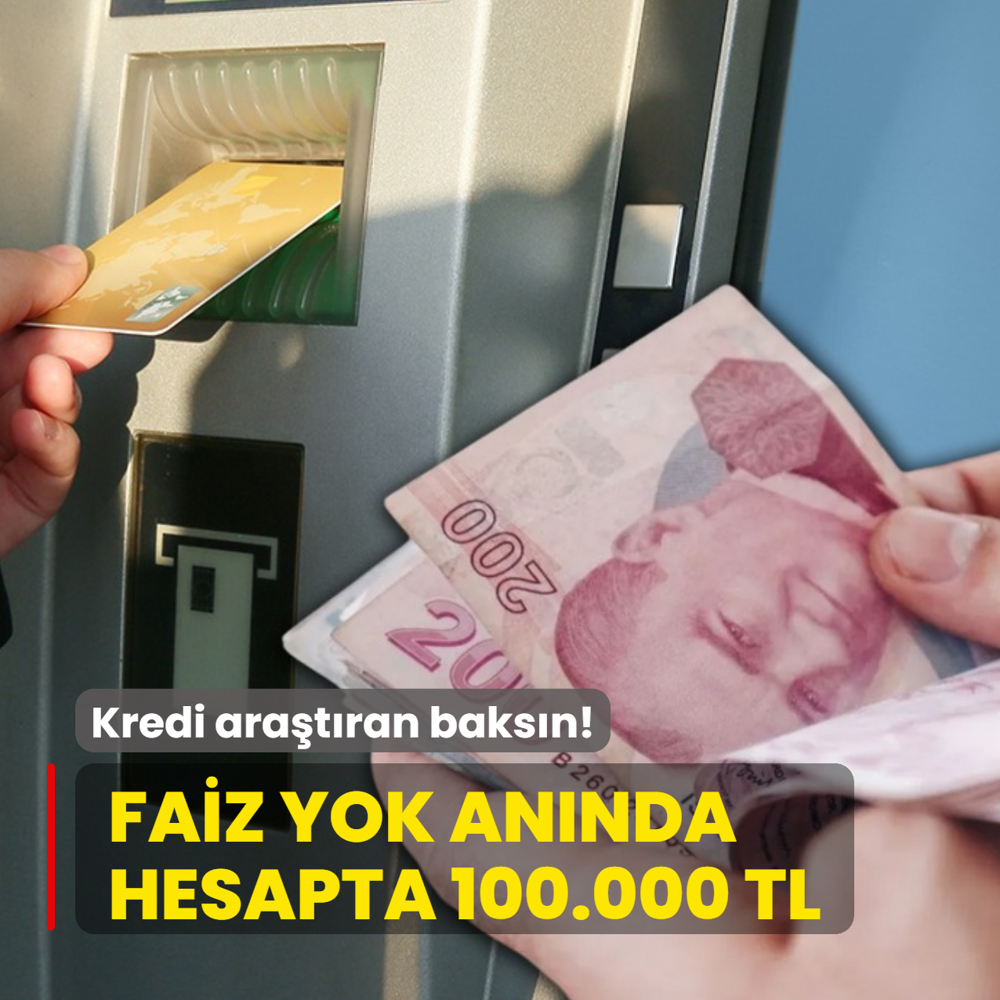 Faiz yok: Kredi ara�t�ran baks�n! An�nda hesapta 100.000 TL