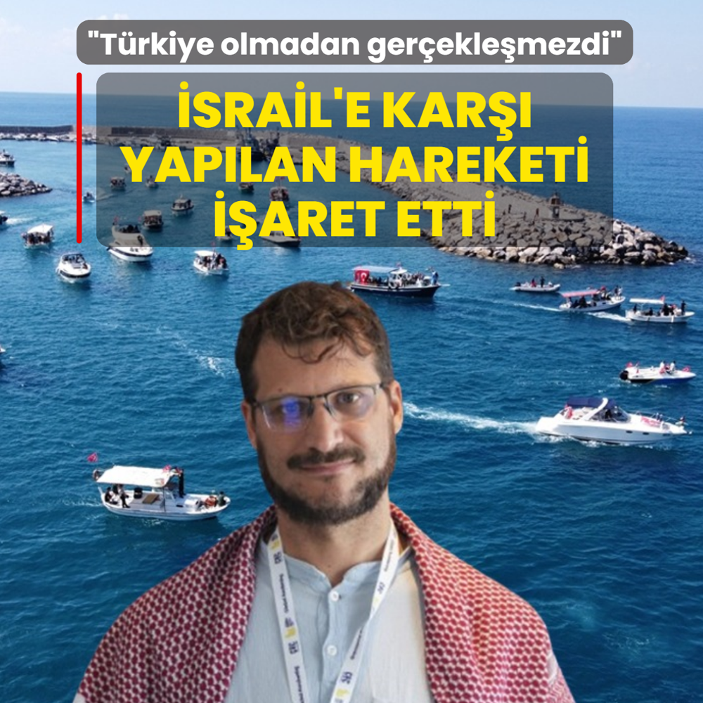 �srail'e kar�� yap�lan hareketi i�aret etti: T�rkiye olmadan ger�ekle�mezdi