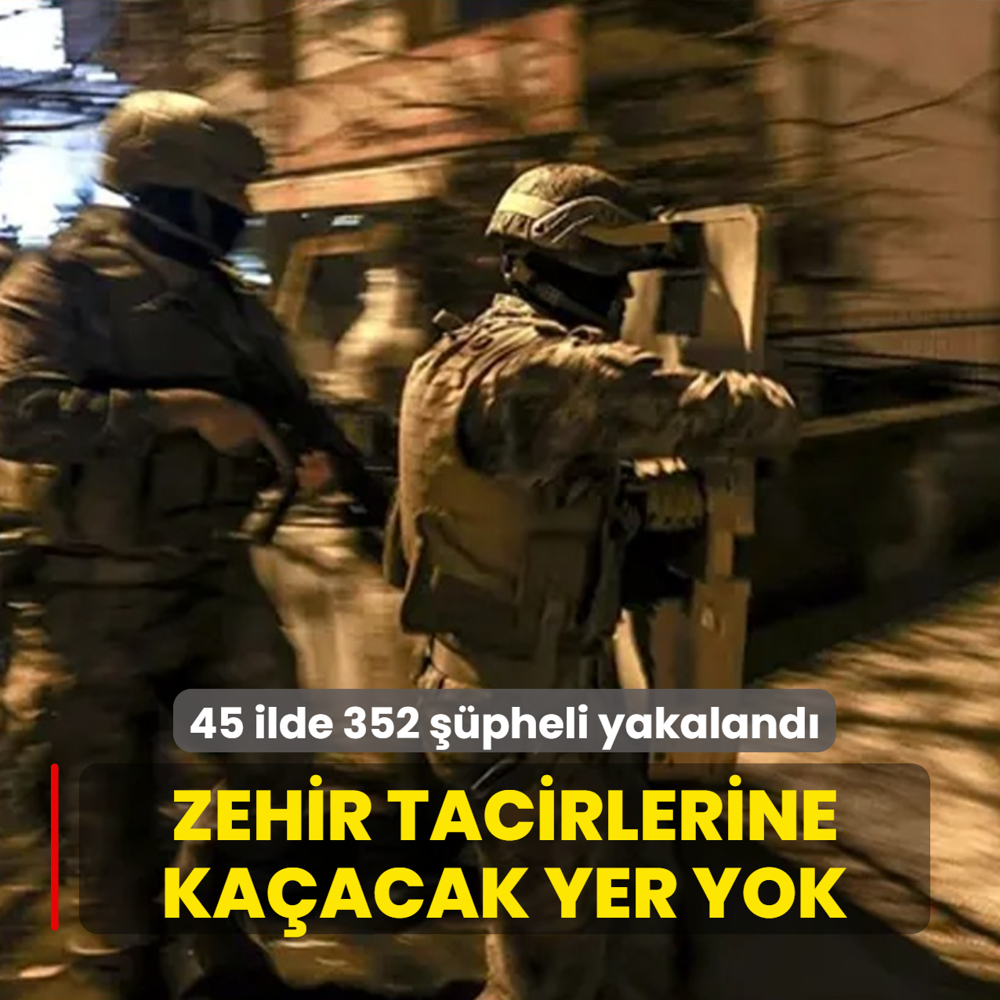 Zehir tacirlerine ka�acak yer yok! 45 ilde 352 ��pheli yakaland�
