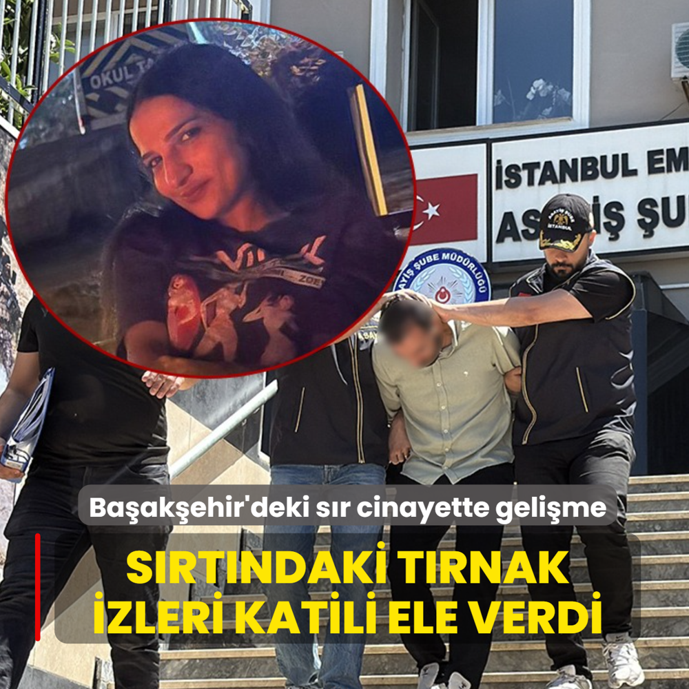 Ba�ak�ehir'deki kad�n cinayetinde geli�me: S�rt�ndaki t�rnak izleri katili ele verdi