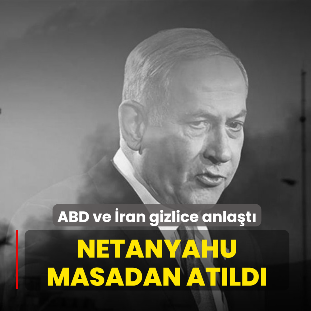 Netanyahu masadan at�ld�: ABD ve �ran gizlice anla�t�