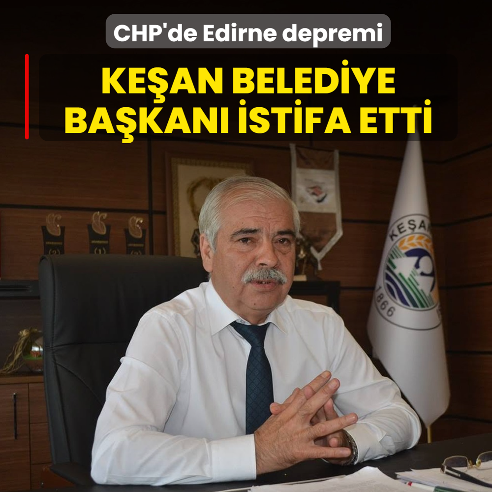 CHP'de Edirne depremi! Ke�an Belediye Ba�kan� partisinden istifa etti