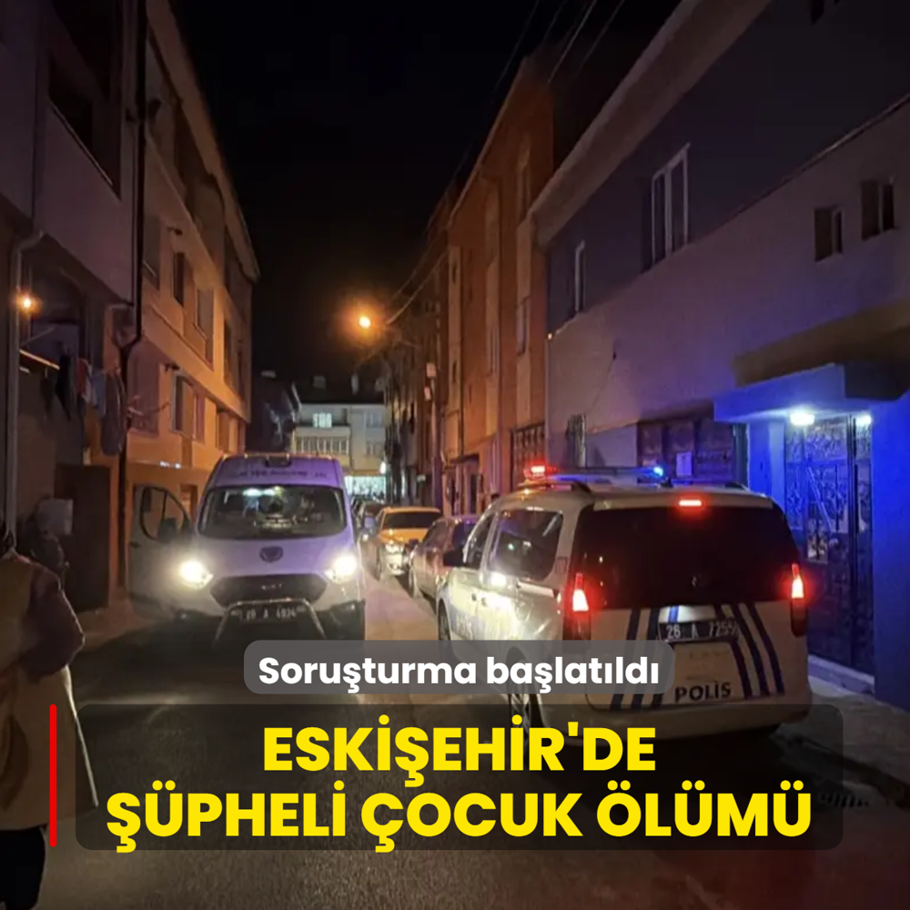 Eski�ehir'de ��pheli �ocuk �l�m�! Soru�turma ba�lat�ld�