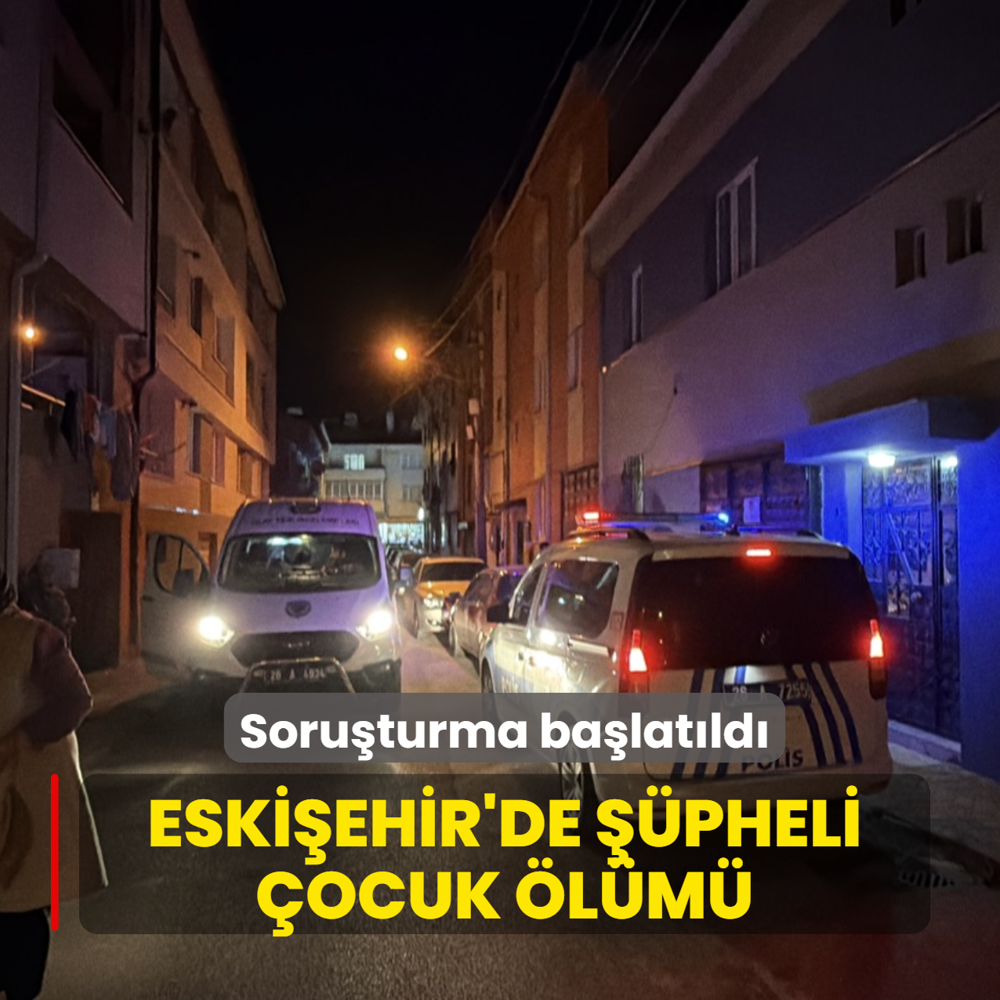 Eski�ehir'de ��pheli �ocuk �l�m�! Soru�turma ba�lat�ld�