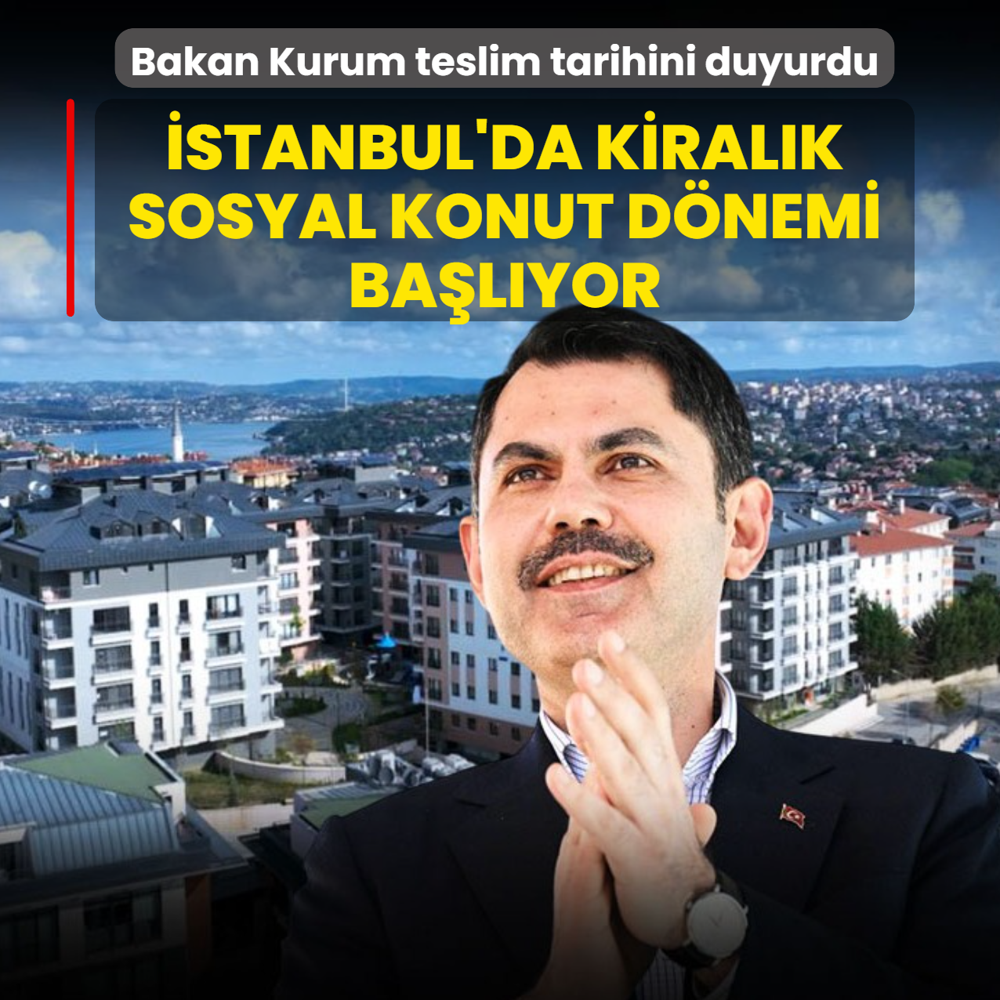 �stanbul'da kiral�k sosyal konut d�nemi ba�l�yor: Bakan Kurum teslim tarihini duyurdu