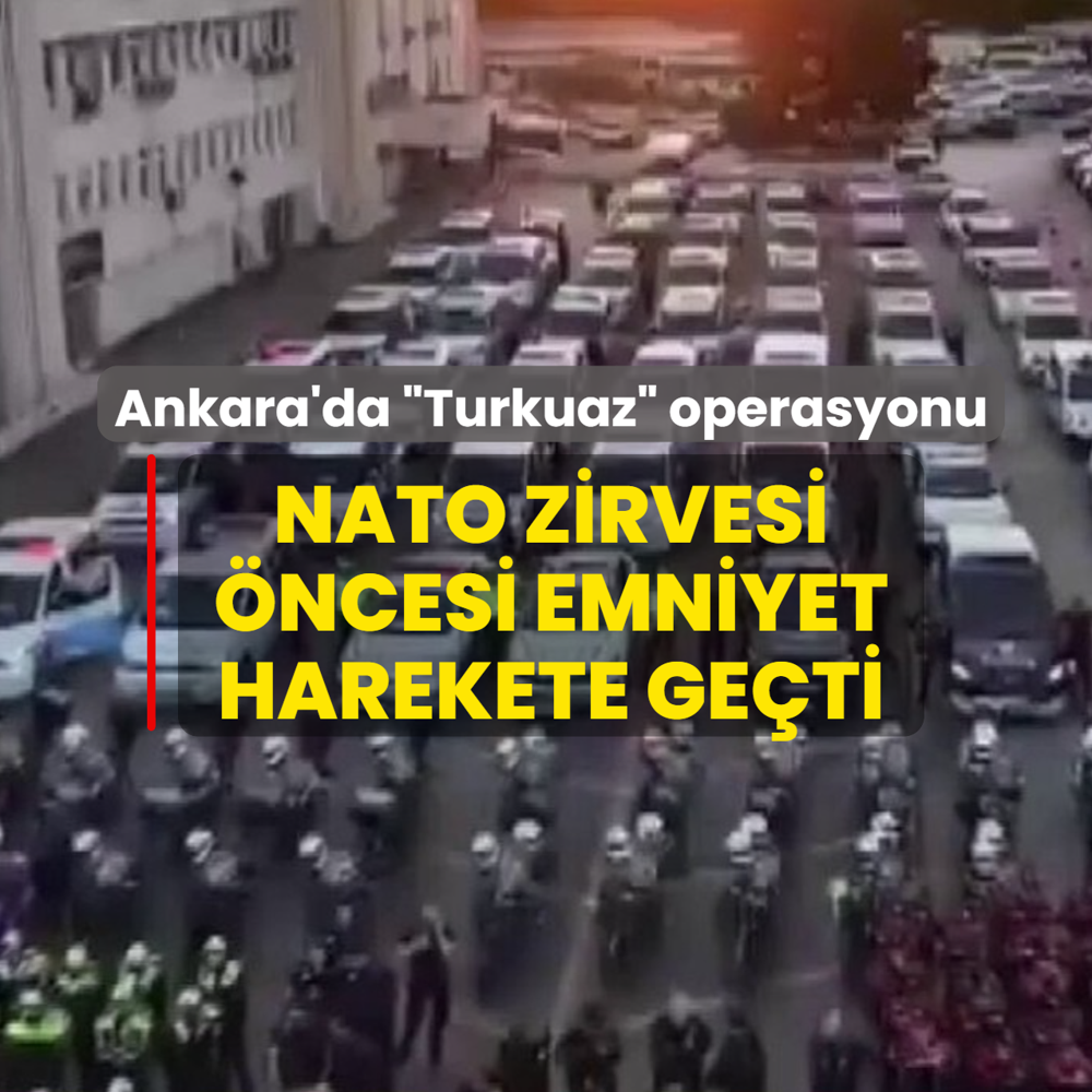 Ankara'da �Turkuaz� operasyonu! NATO zirvesi �ncesi emniyet harekete ge�ti