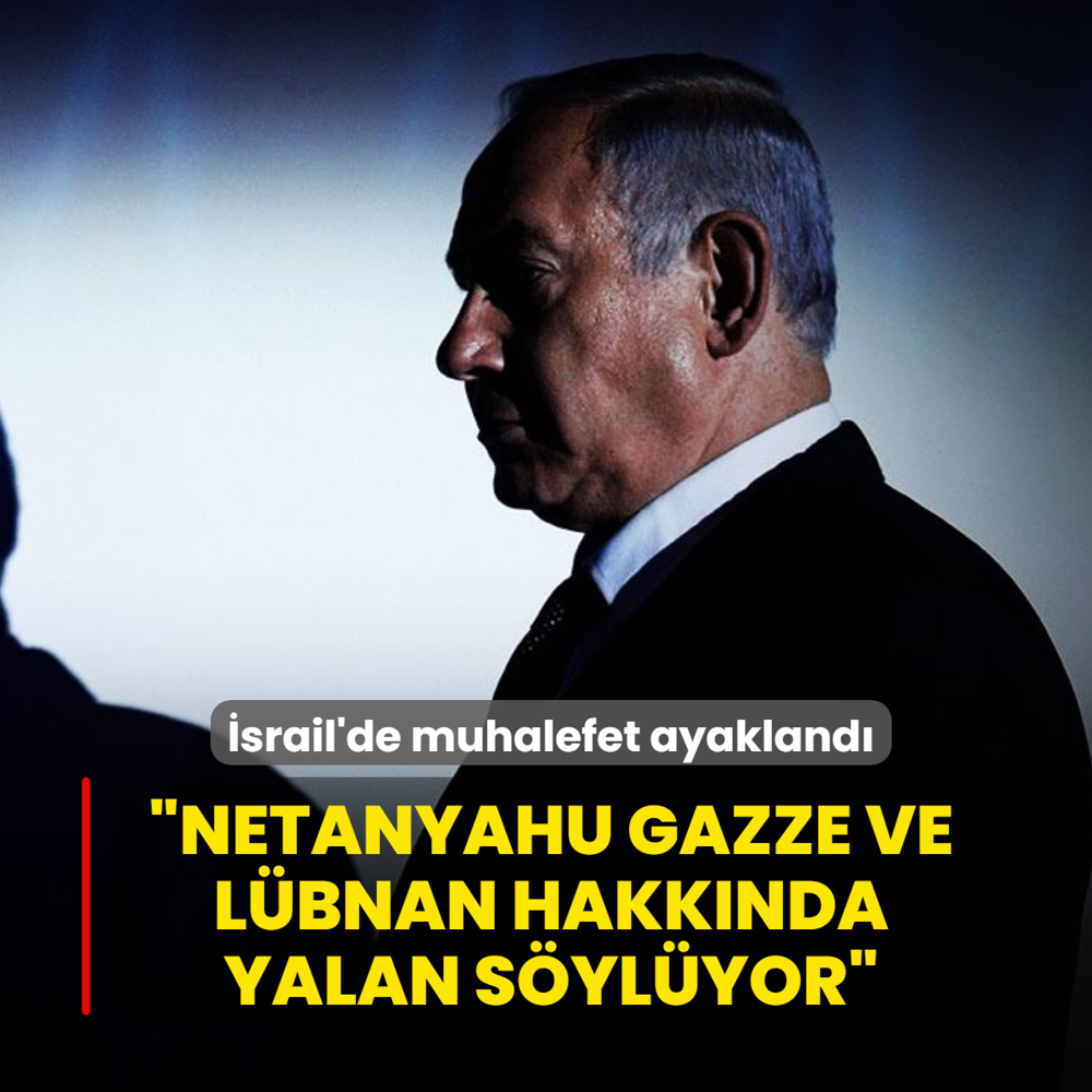 �srail'de muhalefet ayakland�: �Netanyahu Gazze ve L�bnan hakk�nda yalan s�yl�yor�