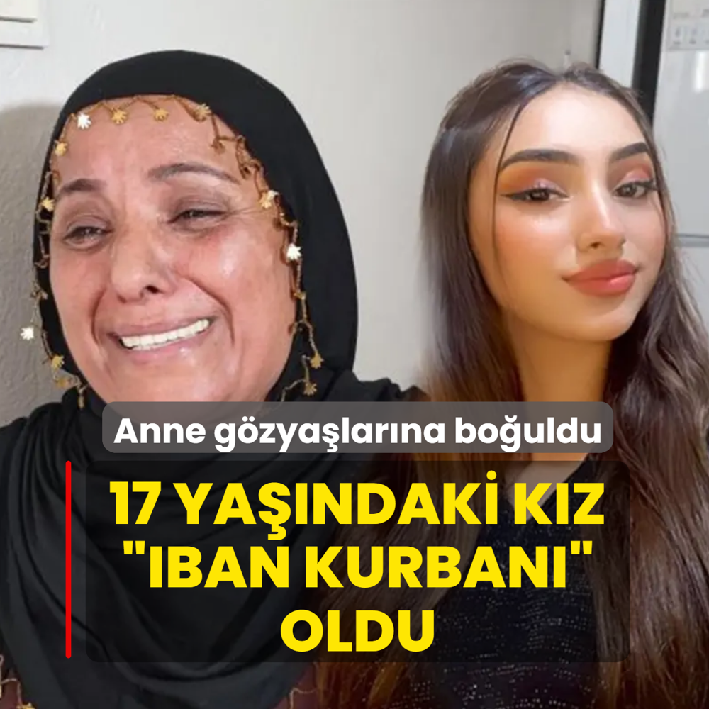 17 ya��ndaki k�z �IBAN kurban�� oldu! Anne g�zya�lar�na bo�uldu