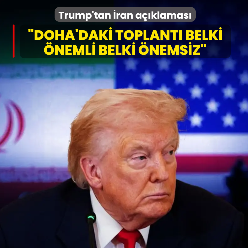 Trump'tan �ran a��klamas�: �Doha'daki toplant� belki �nemli belki �nemsiz�